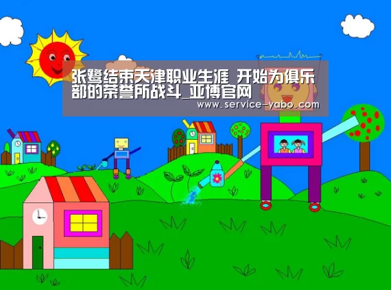张鹭结束天津职业生涯 开始为俱乐部的荣誉所战斗_亚博官网(图3) 亚博