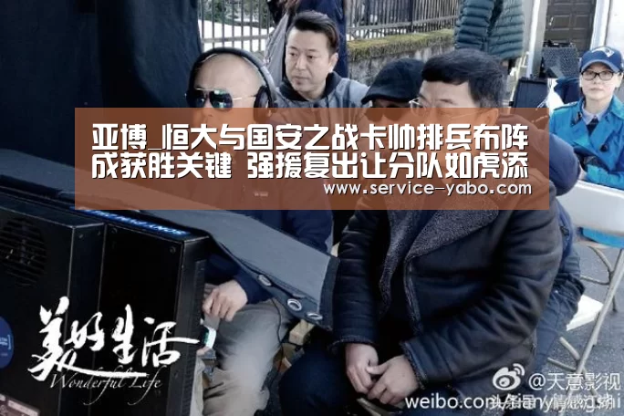 亚博_恒大与国安之战卡帅排兵布阵成获胜关键 强援复出让分队如虎添翼(图1) 亚博官网